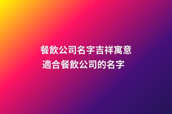 餐飲公司名字吉祥寓意 適合餐飲公司的名字-第1張-公司起名-玄機派